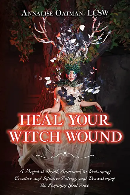 Heal Your Witch Wound: A Magickal Depth Approach to Reclaiming Creative and Intuitive Potency and Reawakening the Female Soul Voice