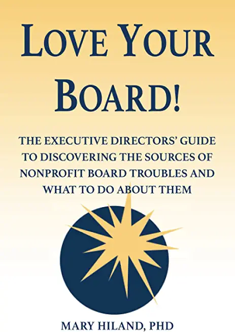 Love Your Board!: The Executive Directors' Guide to Discovering the Sources of Nonprofit Board Troubles and What to Do About Them