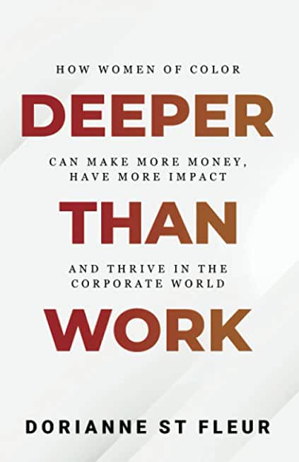 Deeper Than Work: How Women of Color Can Make More Money, Have More Impact, and Thrive in the Corporate World