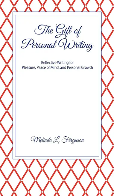 The Gift of Personal Writing: Reflective Writing for Pleasure, Peace of Mind, and Personal Growth