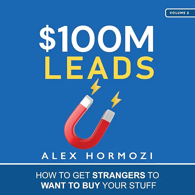 $100M Leads: How to Get Strangers To Want To Buy Your Stuff