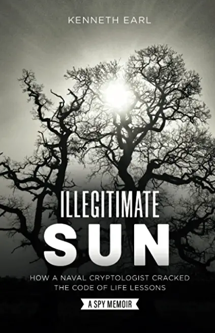 Illegitimate Sun: How a Naval Cryptologist Cracked the Code of Life Lessons