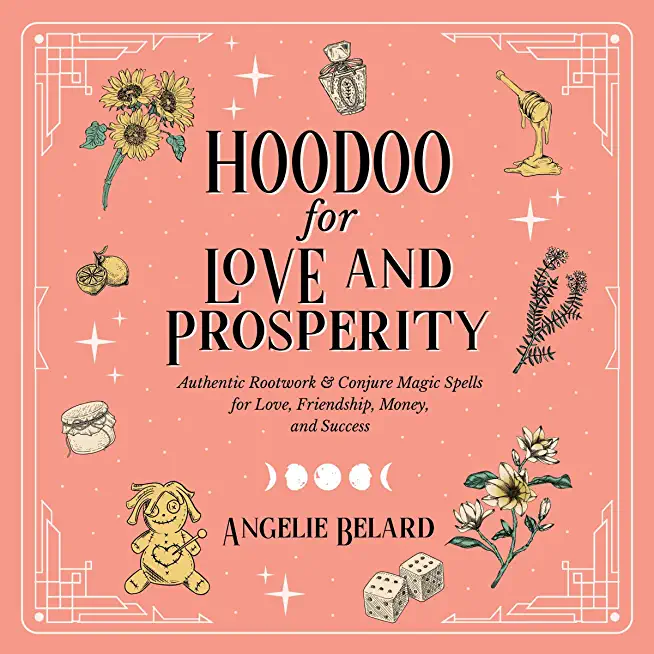 Hoodoo for Love and Prosperity: Authentic Rootwork & Conjure Magic Spells for Love, Friendship, Money, and Success