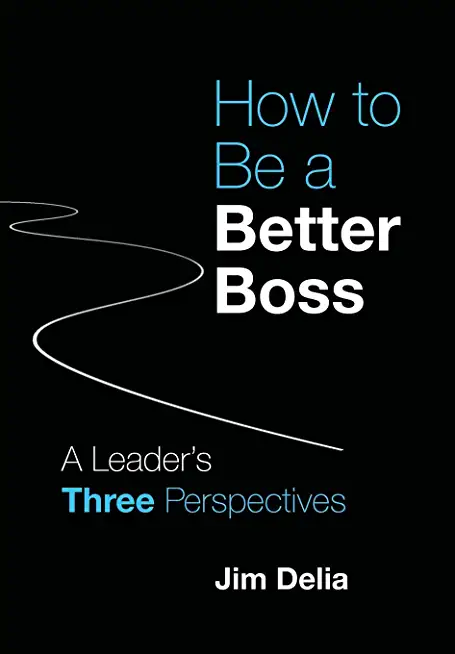 How to Be a Better Boss: A Leader's Three Perspectives