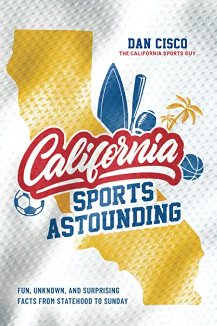 California Sports Astounding: Fun, Unknown, and Surprising Facts from Statehood to Sunday