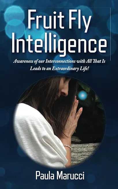 Fruit Fly Intelligence: Awareness of our Interconnections with All That Is Leads to an Extraordinary Life!