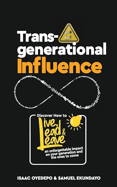 Transgenerational Influence: Discover how to live, lead and leave an unforgettable impact on your generation and the ones to come