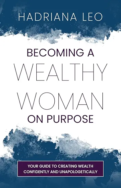 Becoming A Wealthy Woman on Purpose: Your Guide to Creating Wealth Confidently and Unapologetically