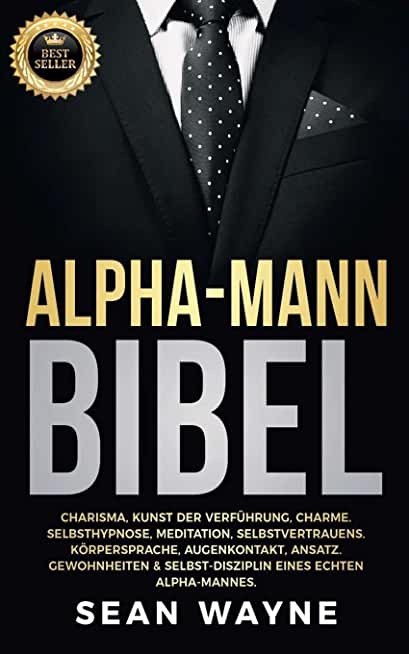 Alpha-Mann Bibel: Charisma, Kunst der VerfÃ¼hrung, Charme. Selbsthypnose, Meditation, Selbstvertrauens. KÃ¶rpersprache, Augenkontakt, Ansa