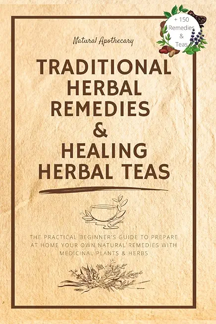 Traditional Herbal Remedies & Healing Herbal Teas: The Practical Beginner's Guide to Prepare at Home Your Own Natural Remedies with Medicinal Plants &