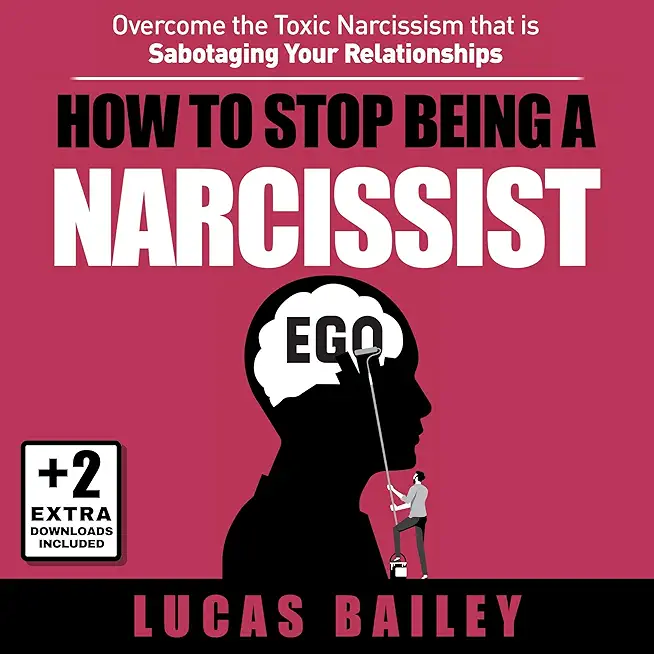 How to Stop Being a Narcissist: - Overcome the Toxic Narcissism that is Sabotaging Your Relationships -
