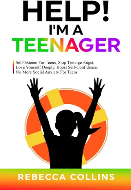 Help! I'm A Teenager: Self-Esteem For Teens, Stop Teenage Angst, Love Yourself Deeply, Boost Self-Confidence. No More Social Anxiety For Tee