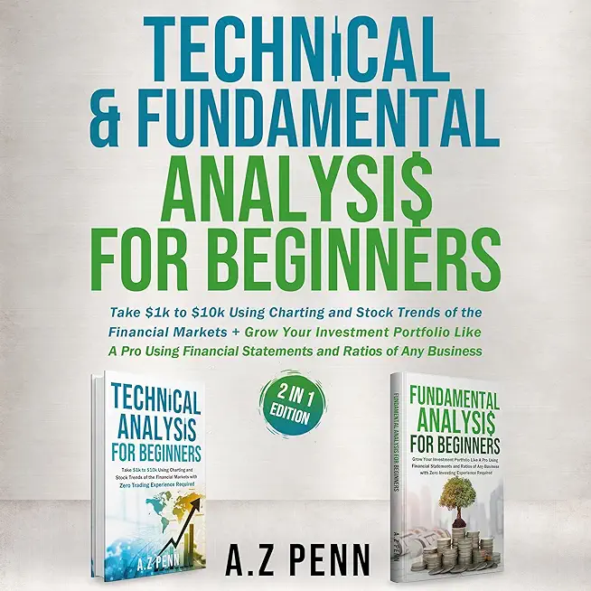 Technical & Fundamental Analysis for Beginners 2 in 1 Edition: Take $1k to $10k Using Charting and Stock Trends of the Financial Markets + Grow Your I