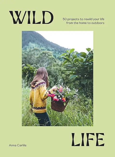 Wild Life: 50 Projects to Rewild Your Life from the Home to Outdoors