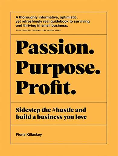 Passion Purpose Profit: Sidestep the #hustle and Build a Business You Love