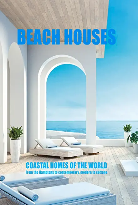 Beach Houses Coastal Homes of the World: From the Hamptons to Contemporary, Modern to Cottage