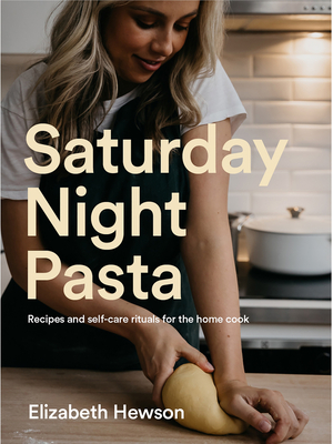 Saturday Night Pasta: Recipes and Self-Care Rituals for the Home Cook