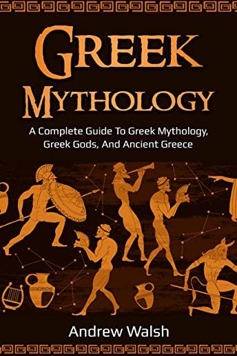 Greek Mythology: A Complete Guide to Greek Mythology, Greek Gods, and Ancient Greece
