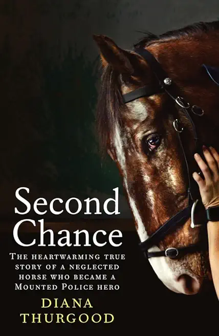 Second Chance: The Heartwarming True Story of a Neglected Horse Who Became a Mounted Police Hero