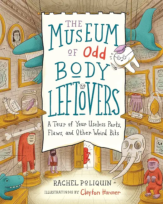 The Museum of Odd Body Leftovers: A Tour of Your Useless Parts, Flaws, and Other Weird Bits