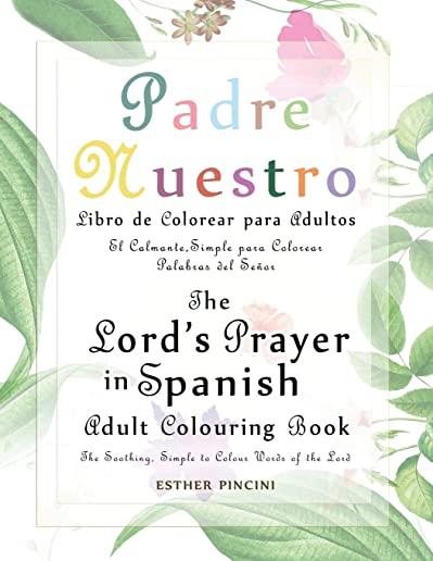 The Lord's Prayer in Spanish Adult Colouring Book: Padre Nuestro Libro de Colorear para Adultos: The Soothing, Simple to Colour Words of the Lord: El