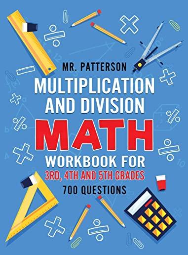 Multiplication and Division Math Workbook for 3rd, 4th and 5th Grades: 700+ Practice Questions Quickly Learn to Multiply and Divide with 1-Digit, 2-di