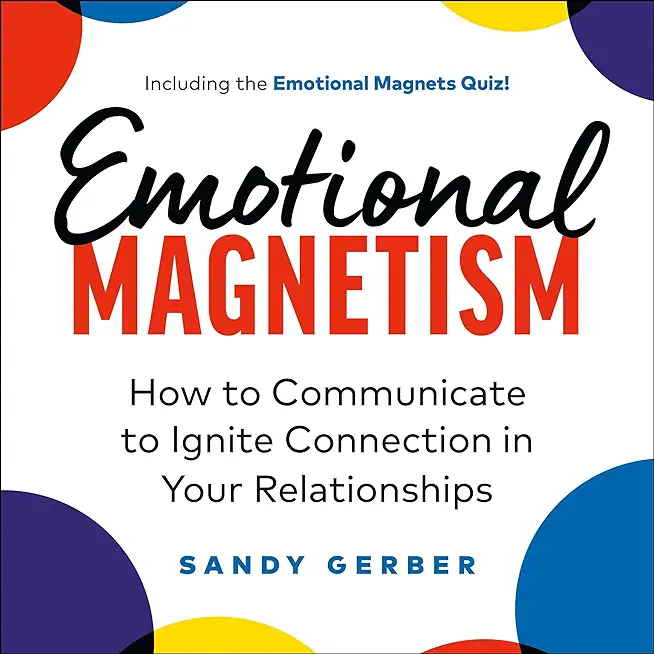 Emotional Magnetism: How to Communicate to Ignite Connection in Your Relationships