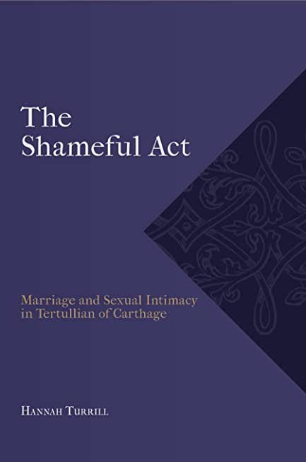 The Shameful Act: Marriage and Sexual Intimacy in Tertullian of Carthage
