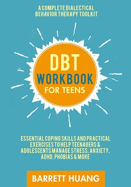 DBT Workbook for Teens: A Complete Dialectical Behavior Therapy Toolkit: Essential Coping Skills and Practical Activities To Help Teenagers &