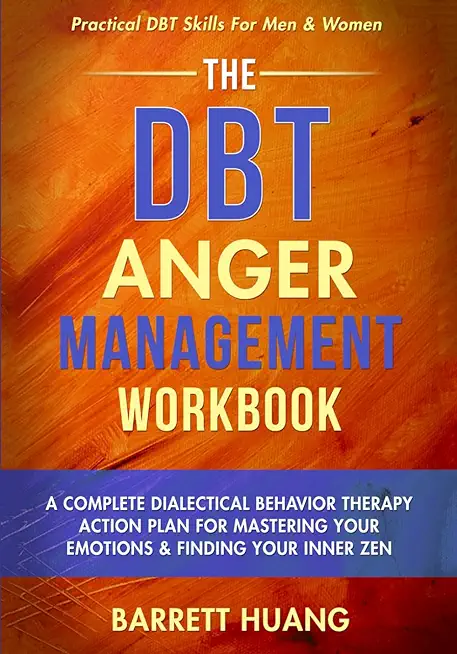 The DBT Anger Management Workbook: A Complete Dialectical Behavior Therapy Action Plan For Mastering Your Emotions & Finding Your Inner Zen Practical