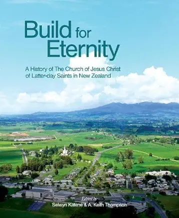 Build for Eternity: A History of the Church of Jesus Christ of Latter-Day Saints in New Zealand