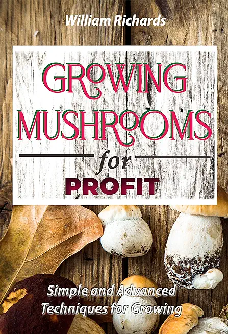 GROWING MUSHROOMS for PROFIT - Simple and Advanced Techniques for Growing