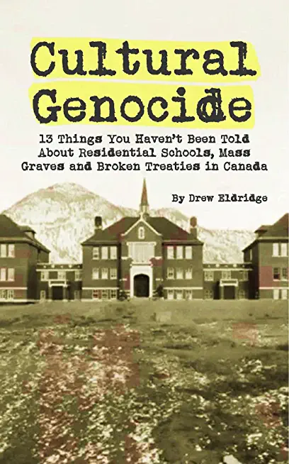 Cultural Genocide: 13 Things You Haven't Been Told About Residential Schools, Mass Graves and Broken Treaties in Canada