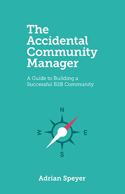 The Accidental Community Manager: A Guide to Building a Successful B2B Community