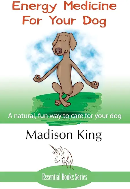 Energy Medicine for Your Dog: A natural, fun way to care for your dog