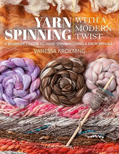 Yarn Spinning with a Modern Twist: A Beginner's Guide to Hand Spinning Using a Drop Spindle