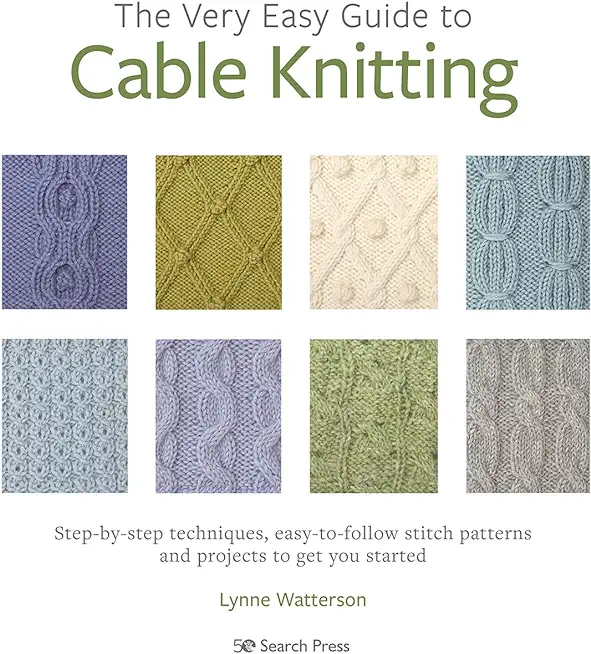 The Very Easy Guide to Cable Knitting: Step-By-Step Techniques, Easy-To-Follow Stitch Patterns and Projects to Get You Started