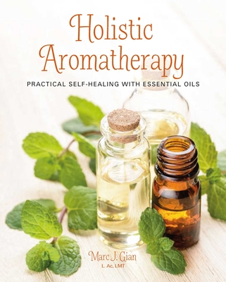Holistic Aromatherapy: Practical Self-Healing with Essential Oils