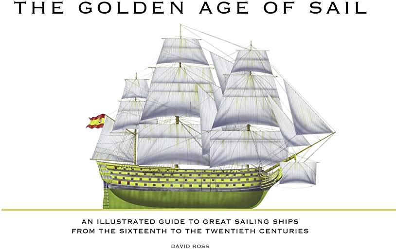 The Golden Age of Sail: An Illustrated Guide to Great Sailing Ships from the Sixteenth to the Twentieth Centuries