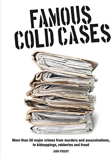 Famous Cold Cases: More Than 50 Major Crimes from Murders and Assassinations, to Kidnappings, Robberies and Fraud