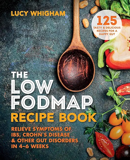 The Low-Fodmap Recipe Book: Relieve Symptoms of Ibs, Crohn's Disease & Other Gut Disorders in 4-6 Weeks