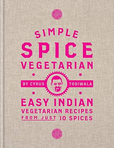 Simple Spice Vegetarian: Easy Indian Vegetarian Recipes from Just 10 Spices