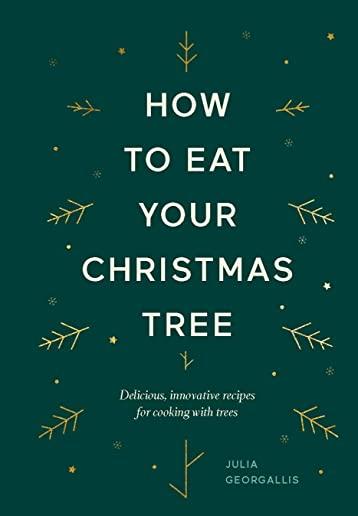 How to Eat Your Christmas Tree: Delicious, Innovative Recipes for Cooking with Trees