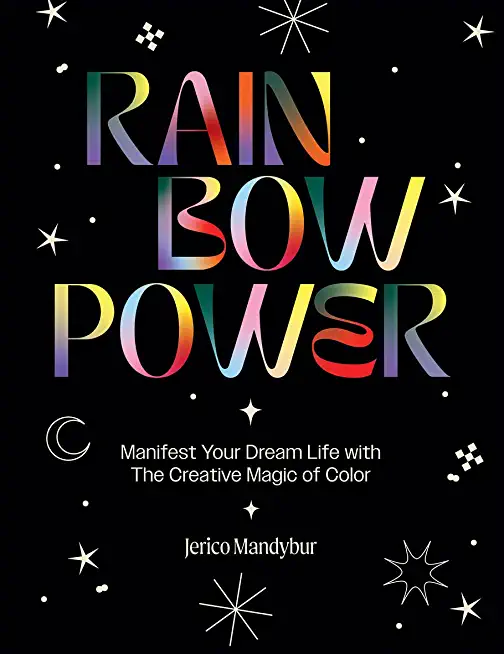 Rainbow Power: Manifest Your Dream Life with the Creative Power of Color