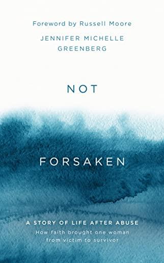 Not Forsaken: A Story of Life After Abuse: How Faith Brought One Woman from Victim to Survivor