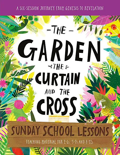 The Garden, the Curtain and the Cross Sunday School Lessons: A Six-Session Curriculum from Genesis to Revelation
