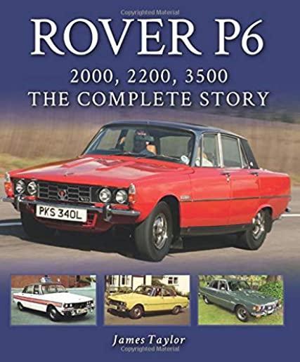 Rover P6: 2000, 2200, 3500: The Complete Story