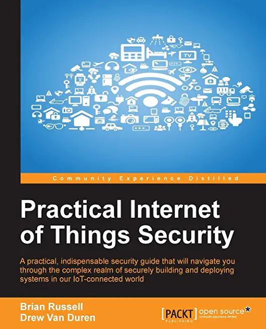 Practical Internet of Things Security: Beat IoT security threats by strengthening your security strategy and posture against IoT vulnerabilities