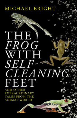 The Frog with Self-Cleaning Feet: And Other Extraordinary Tales from the Animal World