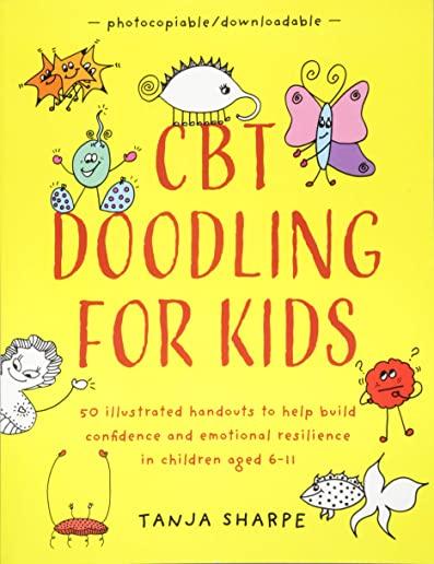 CBT Doodling for Kids: 50 Illustrated Handouts to Help Build Confidence and Emotional Resilience in Children Aged 6-11